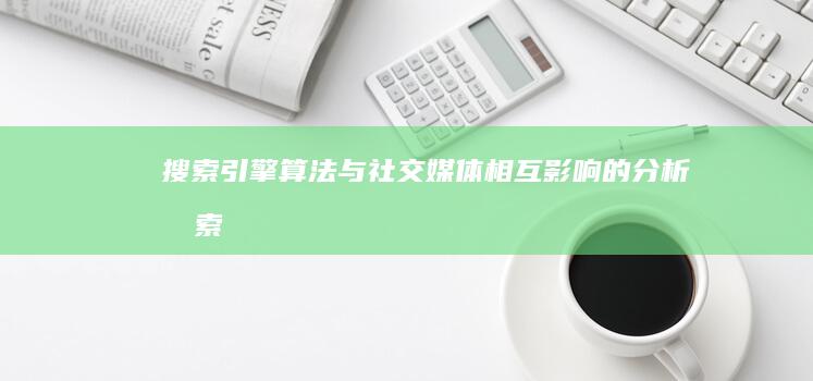 搜索引擎算法与社交媒体：相互影响的分析 (搜索引擎算法有哪些)